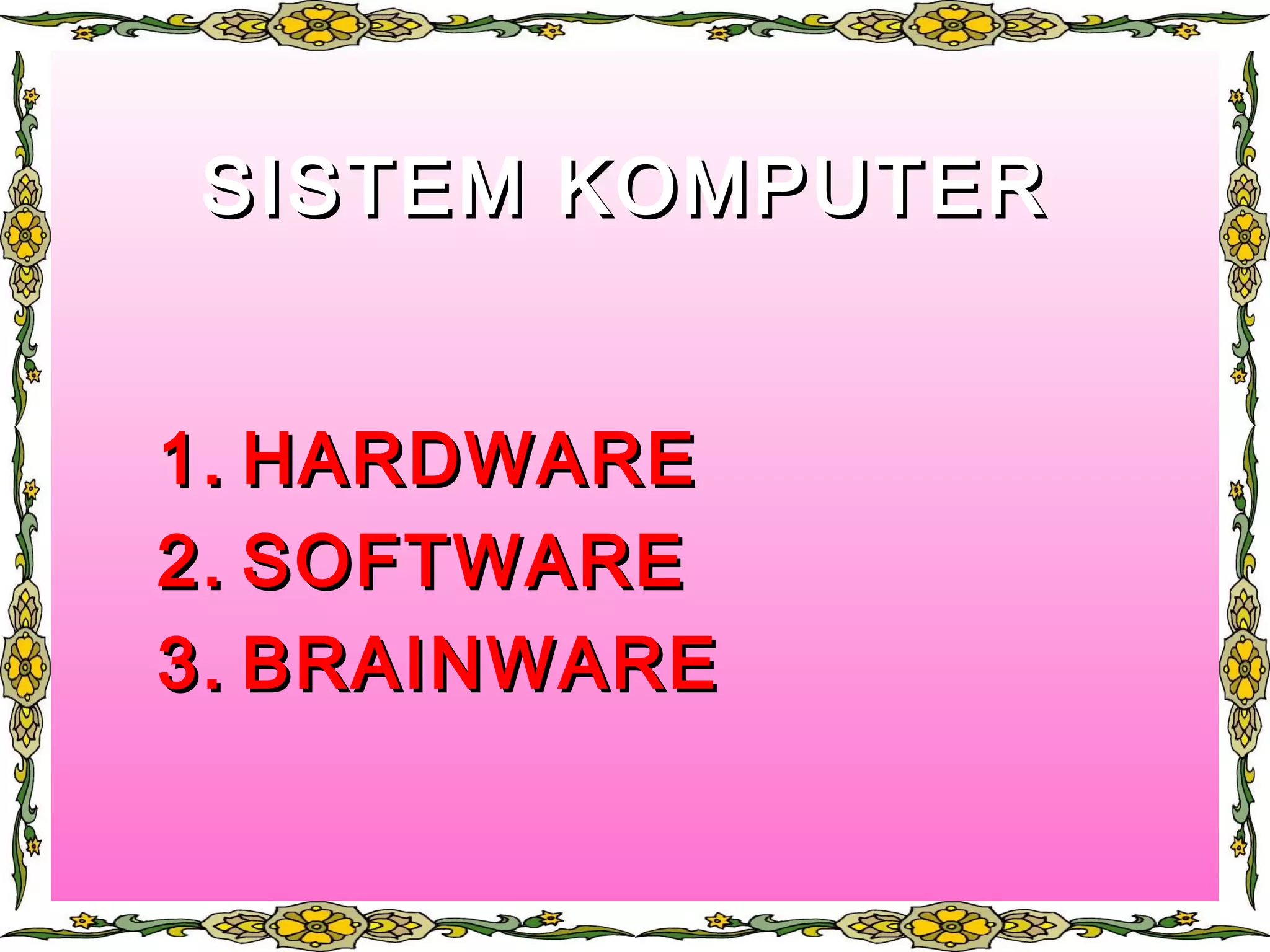 SISTEM KOMPUTERSISTEM KOMPUTER
1.1. HARDWAREHARDWARE
2.2. SOFTWARESOFTWARE
3.3. BRAINWAREBRAINWARE
 