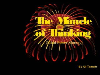 T M
 he iracle
of Thinking
  (Mind Power Sinergy)




                   By Ali Tamam
 