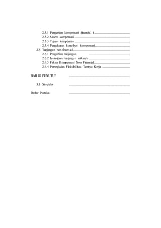 2.5.1 Pengertian kompensasi finansial k ...........................................
2.5.2 Sistem kompensasi....................................................................
2.5.3 Tujuan kompensasi....................................................................
2.5.4 Pengukuran kontribusi kompensasi...........................................
2.6 Tunjangan non finansial......................................................................
2.6.1 Pengertian tunjangan ...................................................
2.6.2 Jenis-jenis tunjangan sukarela...................................................
2.6.3 Faktor Kompensasi Non Finansial.............................................
2.6.4 Perwujudan Fleksibilitas Tempat Kerja ..................................
BAB III PENUTUP ...........................................................................
3.1 Simpleks ...........................................................................
Daftar Pustaka ...........................................................................
 