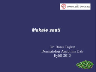 Makale saati
Dr. Banu Taşkın
Dermatoloji Anabilim Dalı
Eylül 2013
 