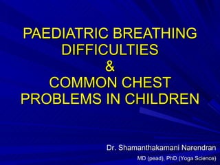 PAEDIATRIC BREATHING DIFFICULTIES & COMMON CHEST PROBLEMS IN CHILDREN Dr. Shamanthakamani Narendran MD (pead), PhD (Yoga Science) 