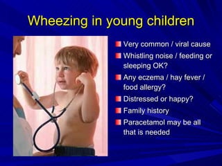 Wheezing in young children <ul><li>Very common / viral cause </li></ul><ul><li>Whistling noise / feeding or sleeping OK? <...