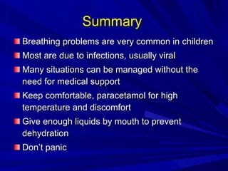 Summary  <ul><li>Breathing problems are very common in children </li></ul><ul><li>Most are due to infections, usually vira...