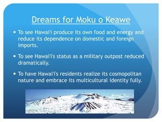 Dreams for Moku o Keawe
 To see Hawai'i produce its own food and energy and
reduce its dependence on domestic and foreign...