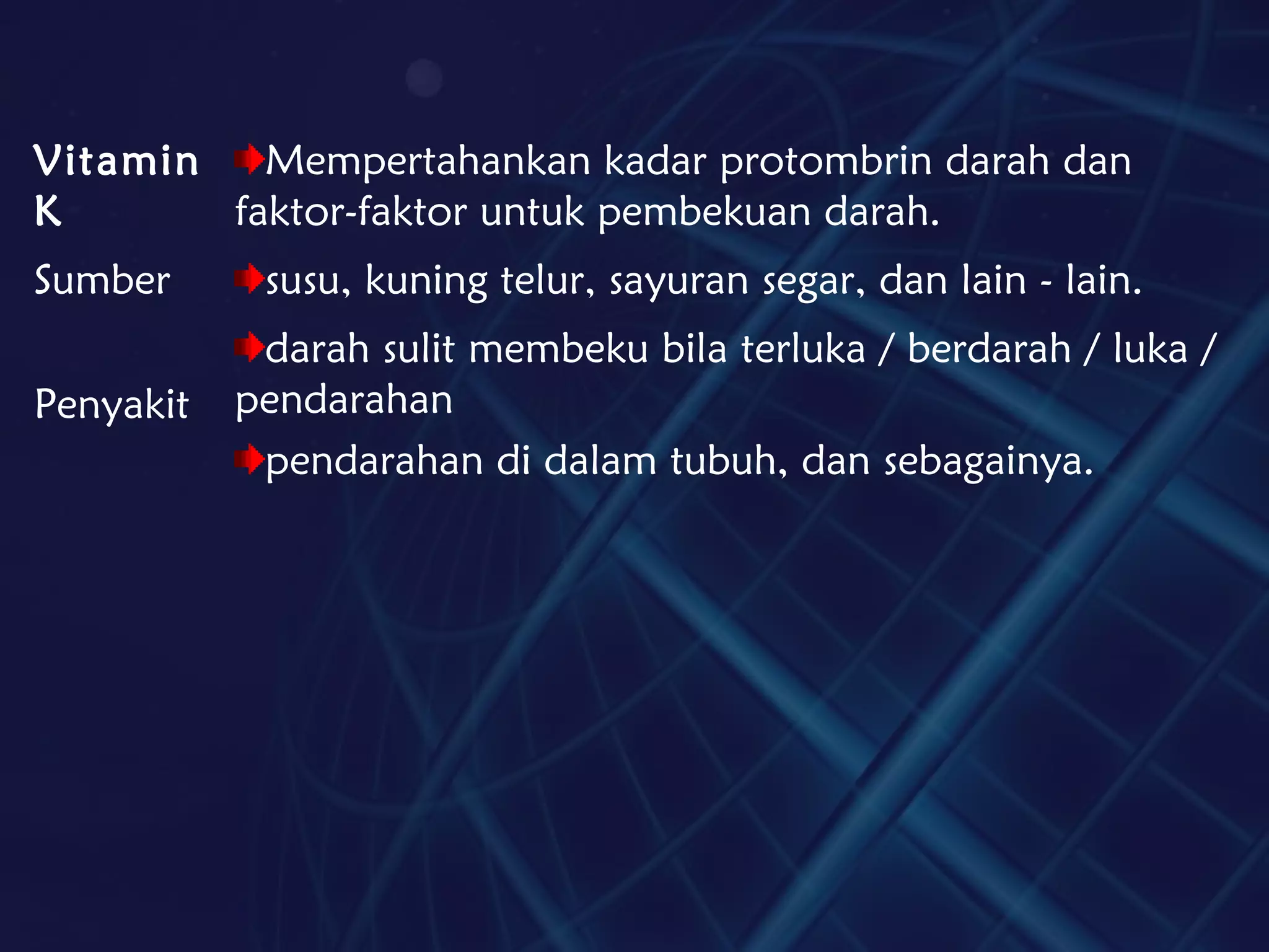 Vitamin
K
Mempertahankan kadar protombrin darah dan
faktor-faktor untuk pembekuan darah.
Sumber susu, kuning telur, sayuran segar, dan lain - lain.
Penyakit
darah sulit membeku bila terluka / berdarah / luka /
pendarahan
pendarahan di dalam tubuh, dan sebagainya.
 