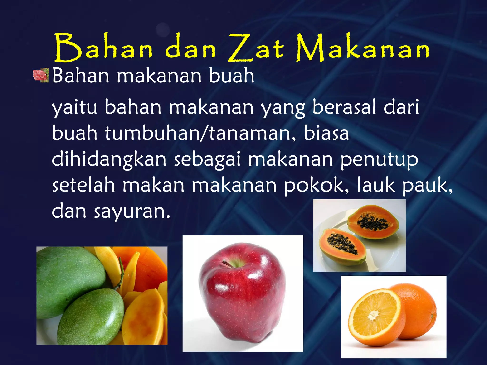 Bahan dan Zat Makanan
Bahan makanan buah
yaitu bahan makanan yang berasal dari
buah tumbuhan/tanaman, biasa
dihidangkan sebagai makanan penutup
setelah makan makanan pokok, lauk pauk,
dan sayuran.
 