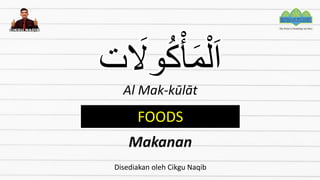 ‫ت‬ َ
‫وَل‬ُ‫ك‬ْ‫أ‬َ‫م‬ْ‫ل‬َ‫ا‬
Al Mak-kūlāt
FOODS
Makanan
Disediakan oleh Cikgu Naqib
 