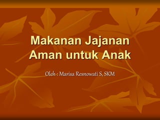 Makanan Jajanan
Aman untuk Anak
Oleh : Marisa Resnowati S, SKM
 