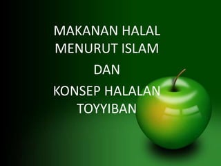 MAKANAN HALAL 
MENURUT ISLAM 
DAN 
KONSEP HALALAN 
TOYYIBAN 
 