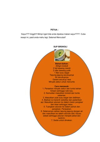 PETUA :

Sayur??? Arggh!!! Mimpi ngeri bila anda dipaksa makan sayur???? Cuba
resepi ini, pasti anda mahu lagi. Selamat Me...