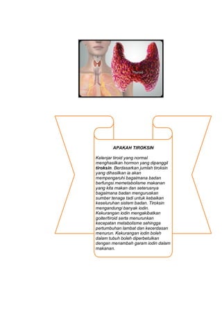 APAKAH TIROKSIN

Kelenjar tiroid yang normal
menghasilkan hormon yang dipanggil
tiroksin. Berdasarkan jumlah tiroksin
yang...