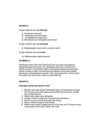 AKTIVITI 2:

Fungsi makanan dari segi fisiologi
   a)   Pembinaan sel tubuh,
   b)   Tumbesaran dan pemulihan,
   c)   mem...