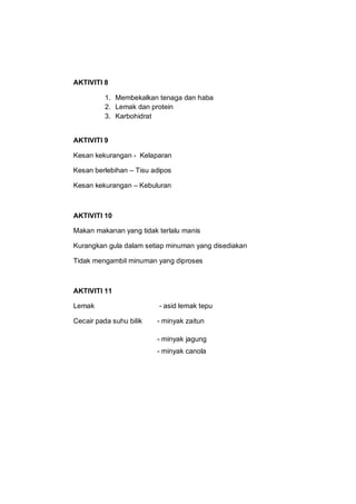AKTIVITI 8

          1. Membekalkan tenaga dan haba
          2. Lemak dan protein
          3. Karbohidrat


AKTIVITI 9
...