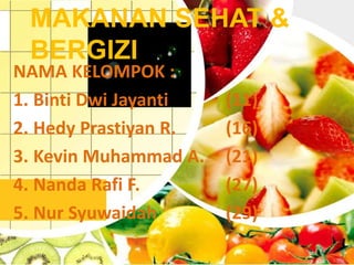 MAKANAN SEHAT & 
BERGIZI 
NAMA KELOMPOK : 
1. Binti Dwi Jayanti (11) 
2. Hedy Prastiyan R. (16) 
3. Kevin Muhammad A. (21) 
4. Nanda Rafi F. (27) 
5. Nur Syuwaidah (29) 
 