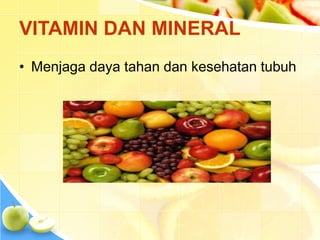 VITAMIN DAN MINERAL
• Menjaga daya tahan dan kesehatan tubuh
 