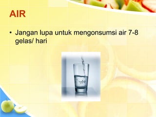 AIR
• Jangan lupa untuk mengonsumsi air 7-8
gelas/ hari
 