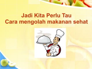 Jadi Kita Perlu Tau
Cara mengolah makanan sehat
 