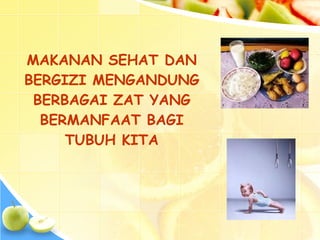 MAKANAN SEHAT DAN
BERGIZI MENGANDUNG
BERBAGAI ZAT YANG
BERMANFAAT BAGI
TUBUH KITA
 