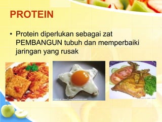 PROTEIN
• Protein diperlukan sebagai zat
PEMBANGUN tubuh dan memperbaiki
jaringan yang rusak
 