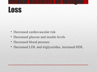 Health Benefits of Weight
Loss
• Decreased cardiovascular risk
• Decreased glucose and insulin levels
• Decreased blood pressure
• Decreased LDL and triglycerides, increased HDL
 