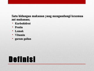 DefinisiDefinisi
Satu hidangan makanan yang mengandungi kesemuaSatu hidangan makanan yang mengandungi kesemua
zat makanan;zat makanan;
• KarbohidratKarbohidrat
• ProtinProtin
• LemakLemak
• VitaminVitamin
• garam galiangaram galian
 