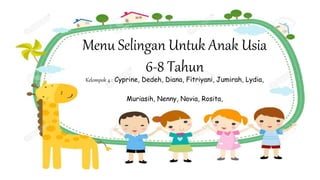 Menu Selingan Untuk Anak Usia
6-8 Tahun
Kelompok 4 : Cyprine, Dedeh, Diana, Fitriyani, Jumirah, Lydia,
Muriasih, Nenny, Novia, Rosita,
 