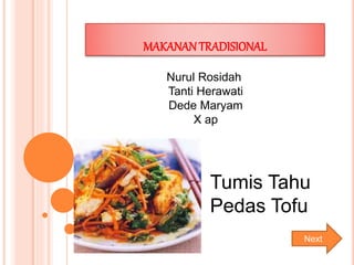 MAKANANTRADISIONAL
Tumis Tahu
Pedas Tofu
Nurul Rosidah
Tanti Herawati
Dede Maryam
X ap
Next
 