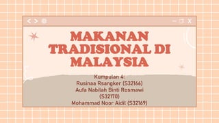 MAKANAN
TRADISIONAL DI
MALAYSIA
Kumpulan 4:
Rusinaa Rsangker (S32166)
Aufa Nabilah Binti Rosmawi
(S32170)
Mohammad Noor Aidil (S32169)
 