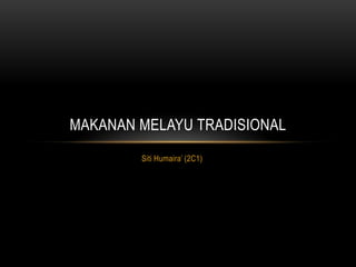 MAKANAN MELAYU TRADISIONAL
        Siti Humaira’ (2C1)
 