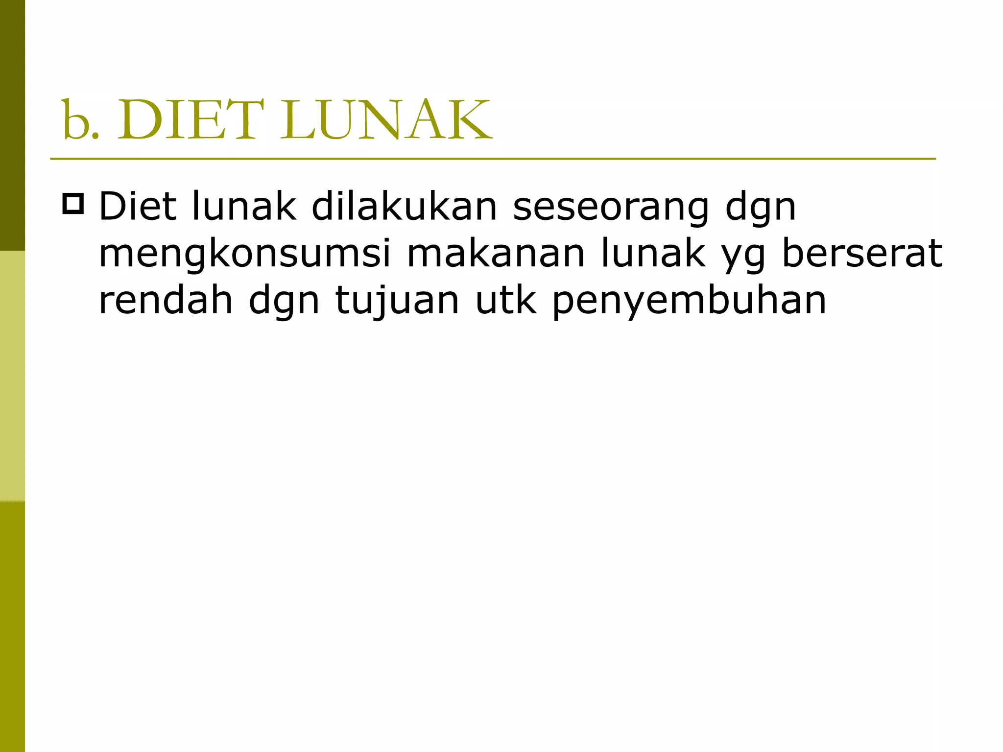 b. DIET LUNAK
   Diet lunak dilakukan seseorang dgn
    mengkonsumsi makanan lunak yg berserat
    rendah dgn tujuan utk penyembuhan
 