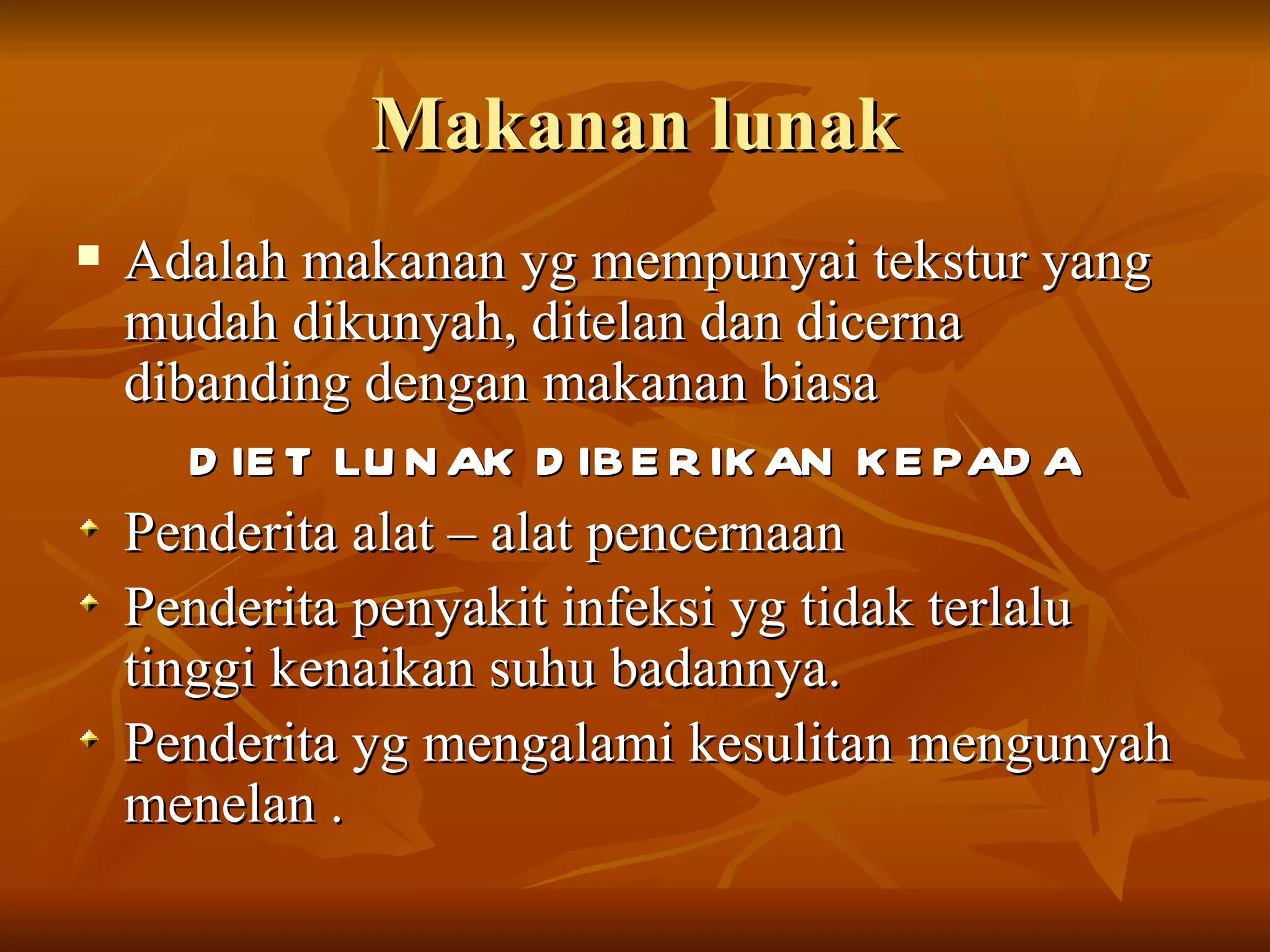 Makanan lunak
   Adalah makanan yg mempunyai tekstur yang
    mudah dikunyah, ditelan dan dicerna
    dibanding dengan makanan biasa
       D IE T LU N AK D IBE R IK AN K E PAD A
    Penderita alat – alat pencernaan
    Penderita penyakit infeksi yg tidak terlalu
    tinggi kenaikan suhu badannya.
    Penderita yg mengalami kesulitan mengunyah
    menelan .
 