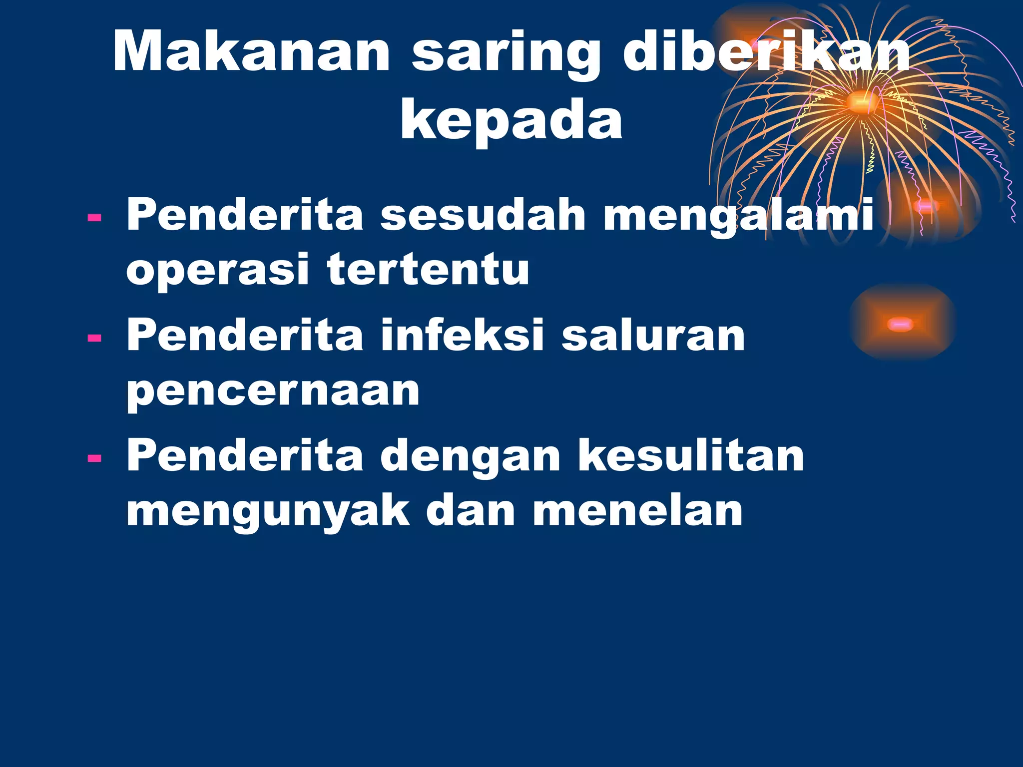 Makanan saring diberikan
       kepada
- Penderita sesudah mengalami
  operasi tertentu
- Penderita infeksi saluran
  pencernaan
- Penderita dengan kesulitan
  mengunyak dan menelan
 