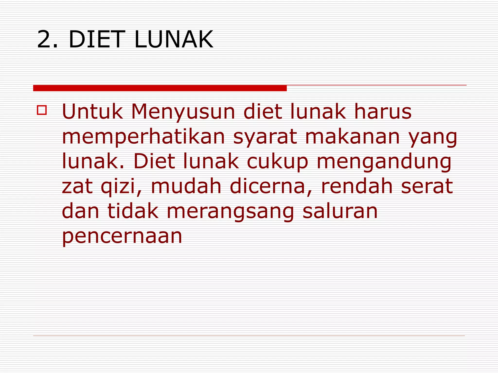2. DIET LUNAK

   Untuk Menyusun diet lunak harus
    memperhatikan syarat makanan yang
    lunak. Diet lunak cukup mengandung
    zat qizi, mudah dicerna, rendah serat
    dan tidak merangsang saluran
    pencernaan
 