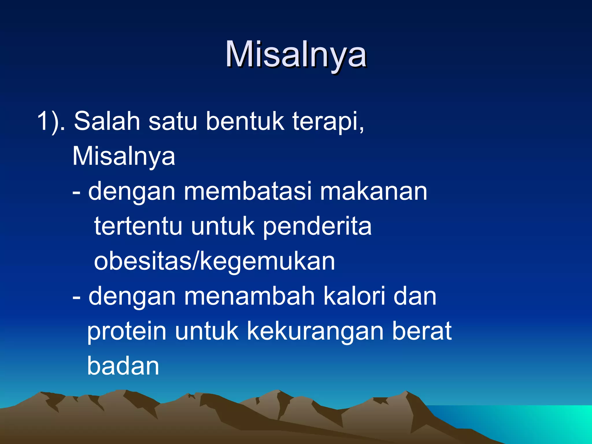 Misalnya
1). Salah satu bentuk terapi,
    Misalnya
    - dengan membatasi makanan
      tertentu untuk penderita
      obesitas/kegemukan
    - dengan menambah kalori dan
      protein untuk kekurangan berat
      badan
 