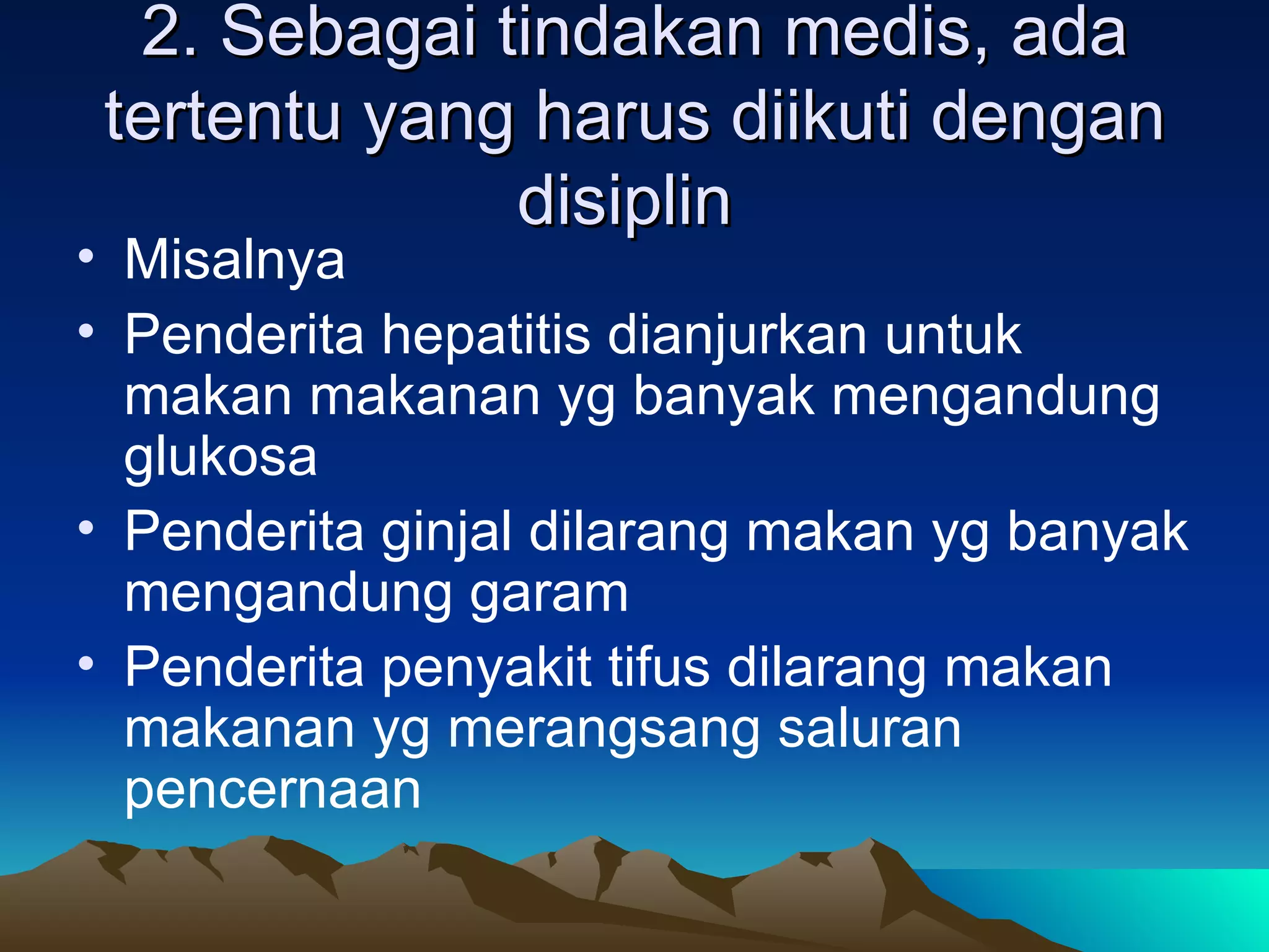 2. Sebagai tindakan medis, ada
 tertentu yang harus diikuti dengan
              disiplin
• Misalnya
• Penderita hepatitis dianjurkan untuk
  makan makanan yg banyak mengandung
  glukosa
• Penderita ginjal dilarang makan yg banyak
  mengandung garam
• Penderita penyakit tifus dilarang makan
  makanan yg merangsang saluran
  pencernaan
 