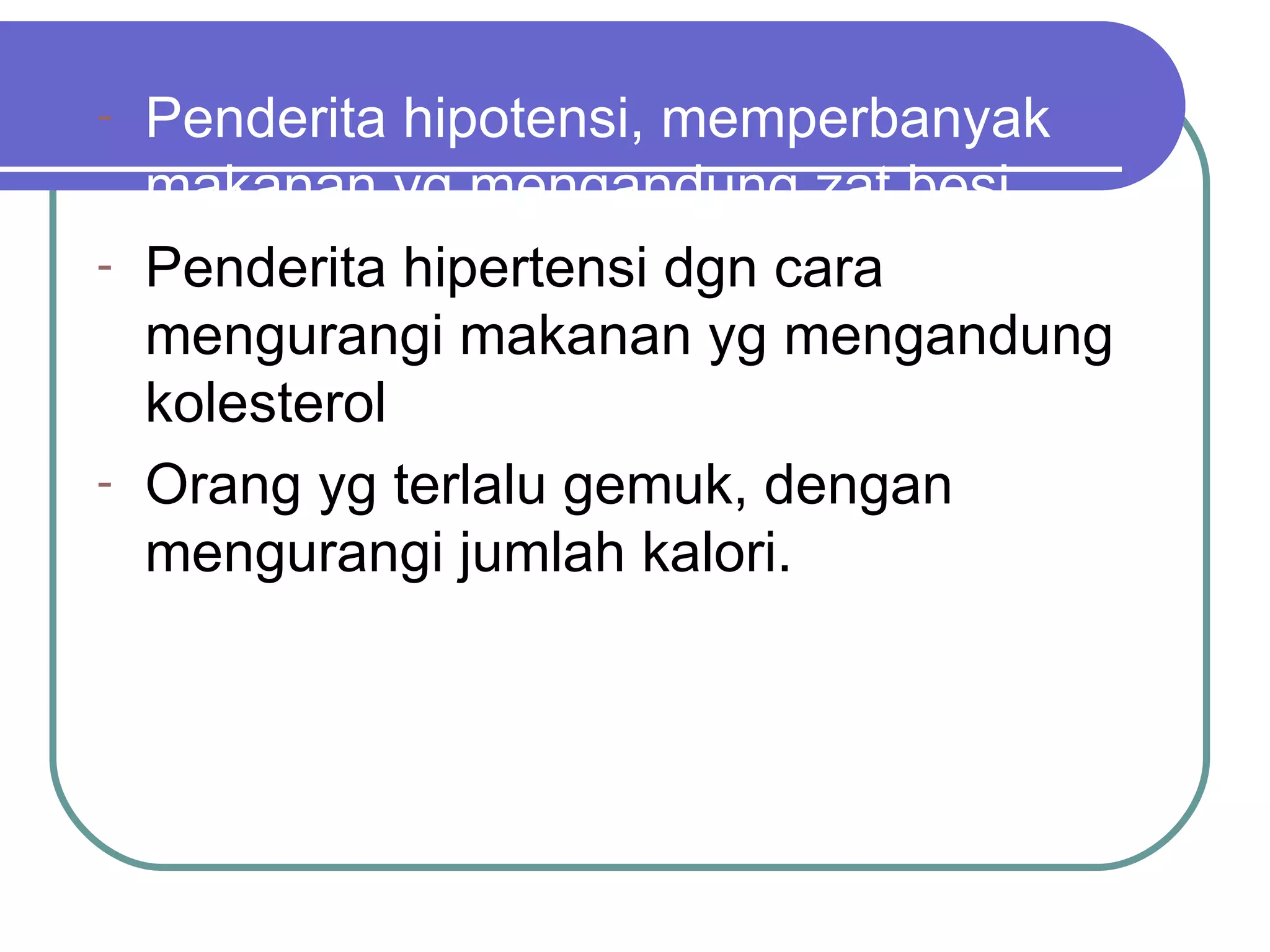 - Penderita hipotensi, memperbanyak
  makanan yg mengandung zat besi
- Penderita hipertensi dgn cara
  mengurangi makanan yg mengandung
  kolesterol
- Orang yg terlalu gemuk, dengan
  mengurangi jumlah kalori.
 
