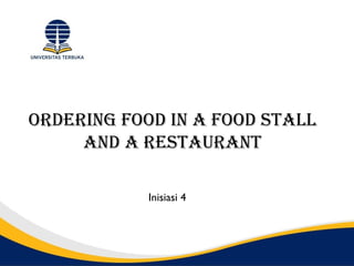 Ordering FOOd in a FOOd stall
     and a restaurant

            Inisiasi 4
 