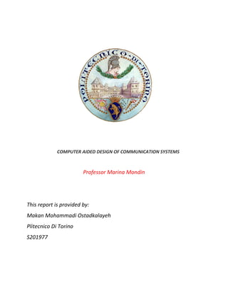 COMPUTER AIDED DESIGN OF COMMUNICATION SYSTEMS
Professor Marina Mondin
This report is provided by:
Makan Mohammadi Ostadkalayeh
Plitecnico Di Torino
S201977
 