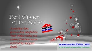 A satisfied client 
gives us deep satisfaction 
Team Makao wishes you 
a merry Christmas season 
in friendship and good 
health 
www.makaobora.com 
we exist to help sell your property faster than ice-cream 
