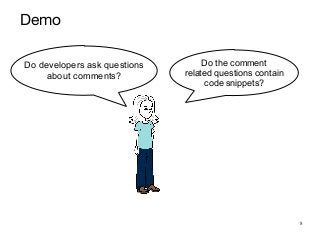 8
Do developers ask questions
about comments?
Do the comment
related questions contain
code snippets?
Demo
 