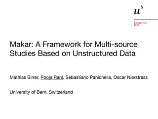 Makar: A Framework for Multi-source
Studies Based on Unstructured Data 

Mathias Birrer, Pooja Rani, Sebastiano Panichella, Oscar Nierstrasz
University of Bern, Switzerland
 