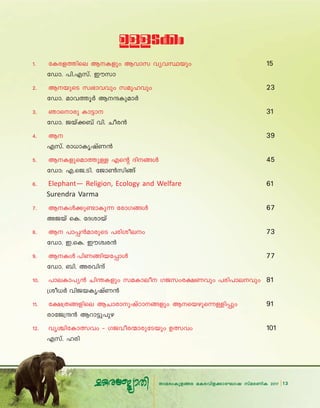 13Xma-cw-Ip-f-ßc aI-c-hn-f-°m-tLmj kvac-WnI 2017 13Xma-cw-Ip-f-ßc aI-c-hn-f-°m-tLmj kvac-WnI 2017
D≈-S°w
1. tIc-f-Ønse B-Ifpw Bhmk hyh-ÿbpw 15
tUm. ]n.-F-kv. Cukm
2. B-bpsS kz`m-hhpw kaq-lhpw 23
tUm. amh-Øq¿ B-μ-Ip-am¿
3. Rmsmcp Im´m 31
tUm. Pbv°_v hn. Noc≥
4. B- 39
Fkv. cm[m-Ir-jvW≥
5. B-I-fp-sam-Øp≈ Fs‚ Zn-ßƒ 45
tUm: F.-sP.-Sn. tPm¨knßv
6. Elephant— Religion, Ecology and Welfare 61
Surendra Varma
7. B-Iƒ°p-≠m-Ip∂ tcmK-ßƒ 67
APbv sI. tZimbv
8. B ]m∏≥am-cpsS ]cn-io-ew 73
tUm. C.-sI. Cuiz-c≥
9. B-Iƒ ]nW-ßn-b-t∏mƒ 77
tUm. _n. Ac-hnμv
10. ]meIm]y≥ Nn¥Ifpw kaImeo KPkwc£Whpw ]cn]mehpw 81
{io[¿ hnPbIrjvW≥
11. t£{Xßfnse BNmcmpjvTmßfpw Bsbgps∂≈n∏pw 91
cmtP{μ≥ Bdm´p]pg
12. hr›n-tIm-’hw ˛ KP-ho-c-∑m-cp-tSbpw D’hw 101
Fkv. lcn
 