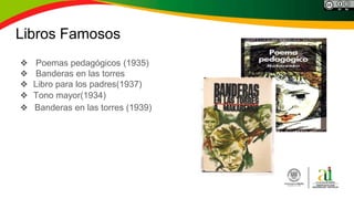 Libros Famosos
❖ Poemas pedagógicos (1935)
❖ Banderas en las torres
❖ Libro para los padres(1937)
❖ Tono mayor(1934)
❖ Banderas en las torres (1939)
 