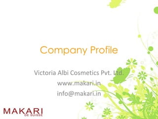 Company Profile Victoria Albi Cosmetics Pvt. Ltd. www.makari.in [email_address] 