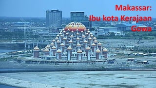 Makassar:
Ibu kota Kerajaan
Gowa
 