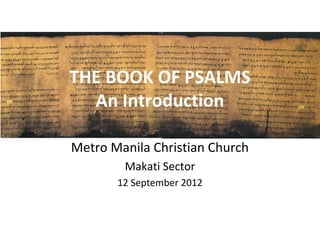 THE BOOK OF PSALMS
  An Introduction

Metro Manila Christian Church
        Makati Sector
       12 September 2012
 