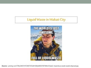 LiquidWaste in MakatiCity
Source: i.pinimg.com/736x/26/57/47/265747e581090a86551f97568c37ada2--hazardous-waste-waste-disposal.jpg
 