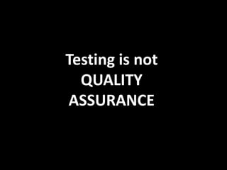 Testing is not
QUALITY
ASSURANCE
 