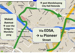  past Mandaluyong
City Hall Rotonda

Makati
Avenue
 over the
bridge to
Mandaluyong

Via EDSA,
 to Pioneer
Street

 