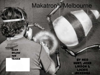Makatron’s Melbourne
By Ned
Hunt, John
Lindon &
Lachie
McKenna
Click
below
for
teaser
 